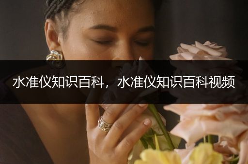 水准仪知识百科，水准仪知识百科视频