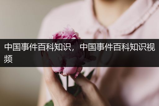 中国事件百科知识，中国事件百科知识视频