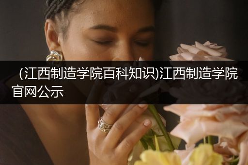 （江西制造学院百科知识)江西制造学院官网公示
