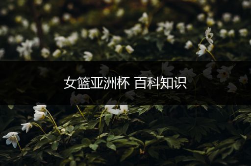 女篮亚洲杯 百科知识