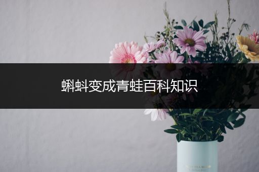 蝌蚪变成青蛙百科知识