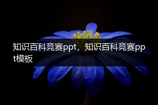 知识百科竞赛ppt，知识百科竞赛ppt模板