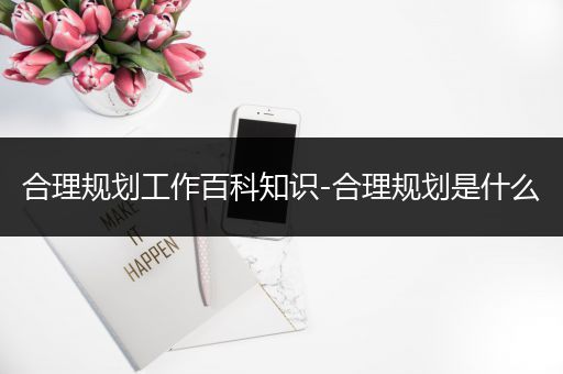 合理规划工作百科知识-合理规划是什么