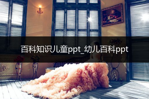 百科知识儿童ppt_幼儿百科ppt