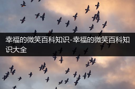 幸福的微笑百科知识-幸福的微笑百科知识大全