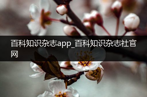 百科知识杂志app_百科知识杂志社官网