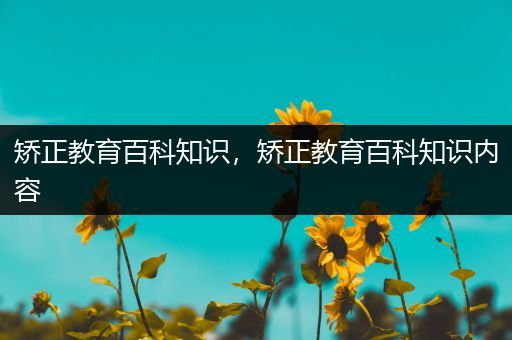 矫正教育百科知识，矫正教育百科知识内容