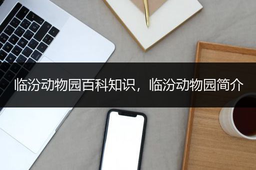 临汾动物园百科知识，临汾动物园简介