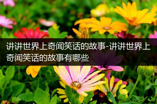 讲讲世界上奇闻笑话的故事-讲讲世界上奇闻笑话的故事有哪些