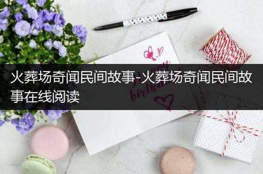 火葬场奇闻民间故事-火葬场奇闻民间故事在线阅读