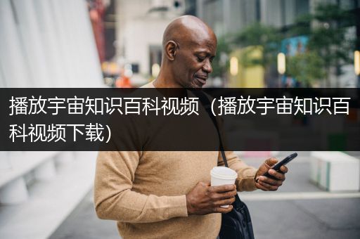 播放宇宙知识百科视频（播放宇宙知识百科视频下载）