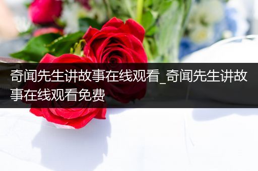 奇闻先生讲故事在线观看_奇闻先生讲故事在线观看免费