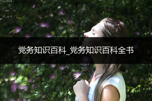 党务知识百科_党务知识百科全书