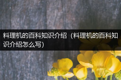 料理机的百科知识介绍（料理机的百科知识介绍怎么写）