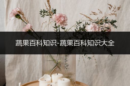 蔬果百科知识-蔬果百科知识大全