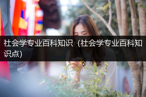 社会学专业百科知识（社会学专业百科知识点）