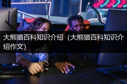 大熊猫百科知识介绍（大熊猫百科知识介绍作文）