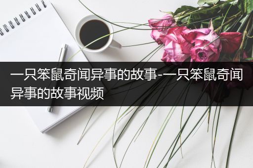 一只笨鼠奇闻异事的故事-一只笨鼠奇闻异事的故事视频