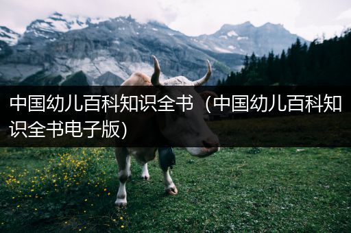 中国幼儿百科知识全书（中国幼儿百科知识全书电子版）