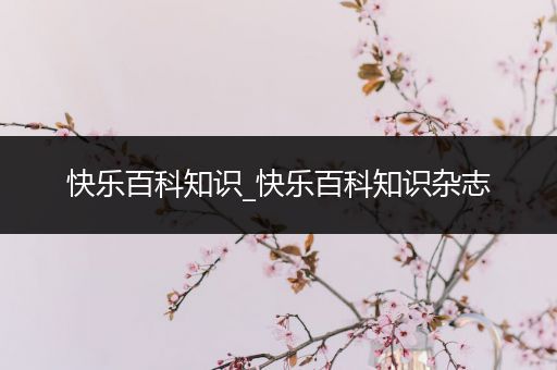 快乐百科知识_快乐百科知识杂志