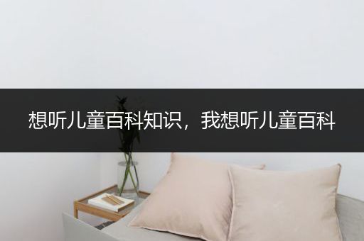想听儿童百科知识，我想听儿童百科