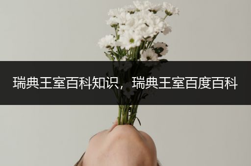 瑞典王室百科知识，瑞典王室百度百科