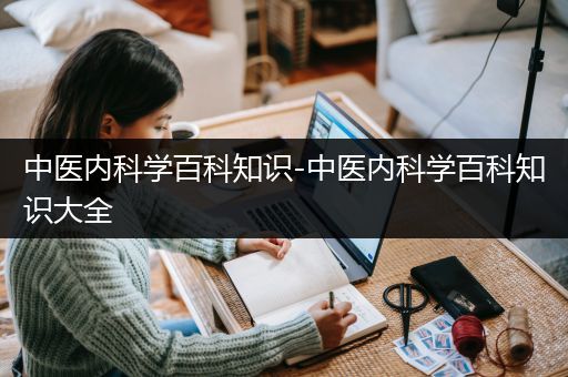 中医内科学百科知识-中医内科学百科知识大全