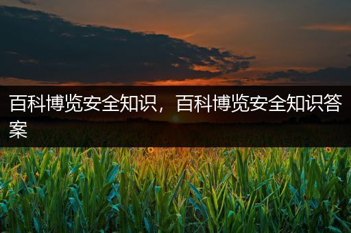 百科博览安全知识，百科博览安全知识答案