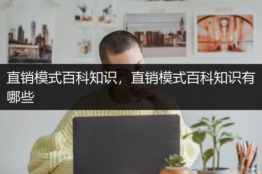 直销模式百科知识，直销模式百科知识有哪些