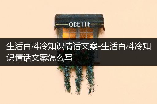 生活百科冷知识情话文案-生活百科冷知识情话文案怎么写