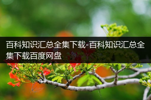 百科知识汇总全集下载-百科知识汇总全集下载百度网盘