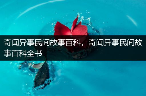 奇闻异事民间故事百科，奇闻异事民间故事百科全书