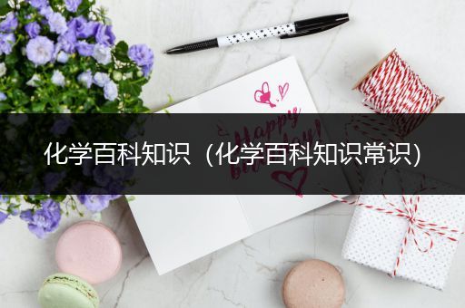 化学百科知识（化学百科知识常识）