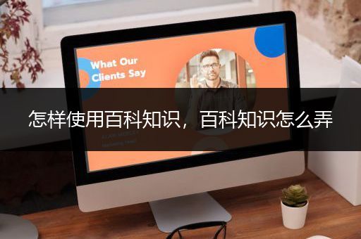 怎样使用百科知识，百科知识怎么弄