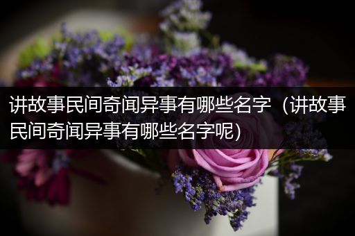 讲故事民间奇闻异事有哪些名字（讲故事民间奇闻异事有哪些名字呢）