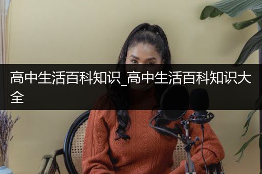高中生活百科知识_高中生活百科知识大全