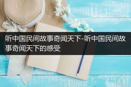 听中国民间故事奇闻天下-听中国民间故事奇闻天下的感受