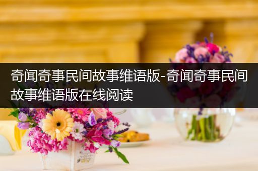 奇闻奇事民间故事维语版-奇闻奇事民间故事维语版在线阅读