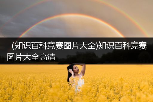 （知识百科竞赛图片大全)知识百科竞赛图片大全高清