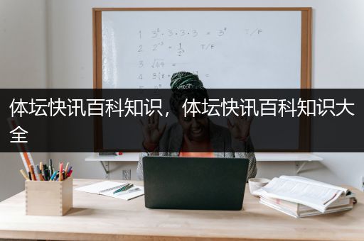 体坛快讯百科知识，体坛快讯百科知识大全