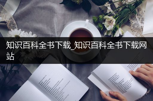 知识百科全书下载_知识百科全书下载网站