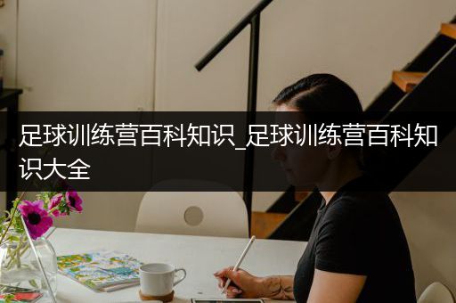 足球训练营百科知识_足球训练营百科知识大全