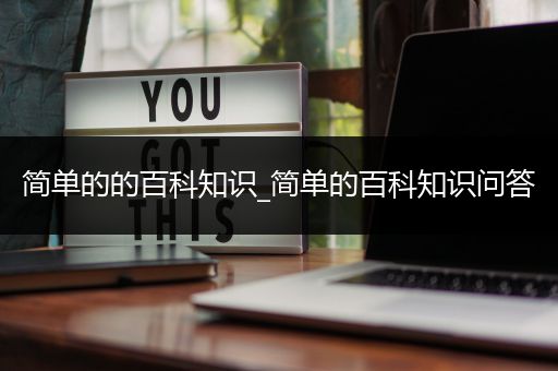 简单的的百科知识_简单的百科知识问答