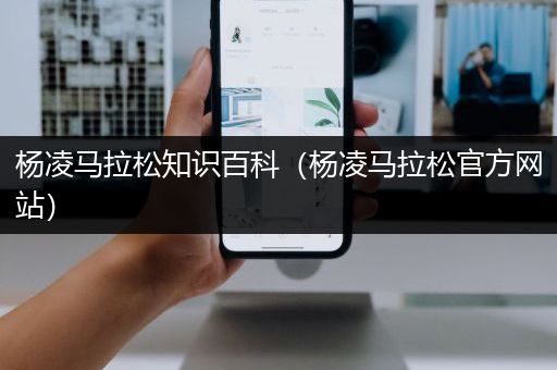 杨凌马拉松知识百科（杨凌马拉松官方网站）