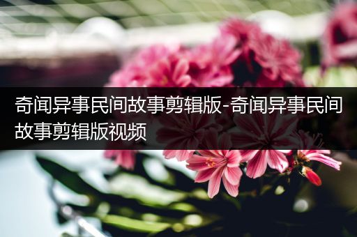奇闻异事民间故事剪辑版-奇闻异事民间故事剪辑版视频