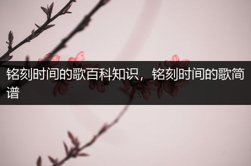 铭刻时间的歌百科知识，铭刻时间的歌简谱