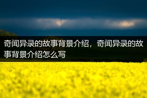 奇闻异录的故事背景介绍，奇闻异录的故事背景介绍怎么写