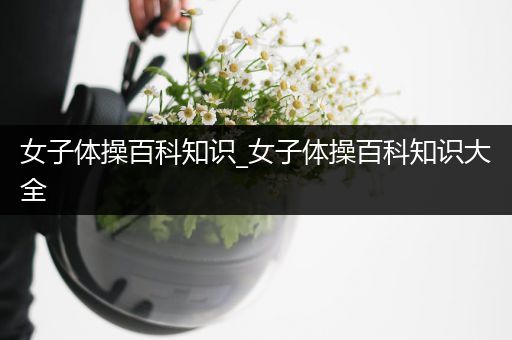 女子体操百科知识_女子体操百科知识大全
