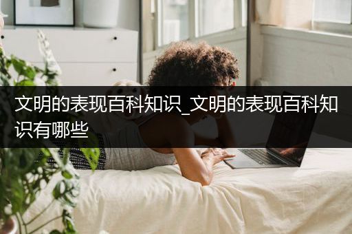 文明的表现百科知识_文明的表现百科知识有哪些