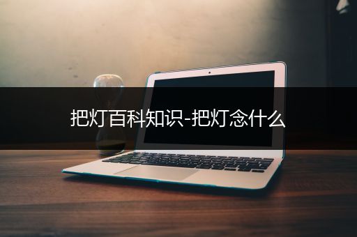 把灯百科知识-把灯念什么